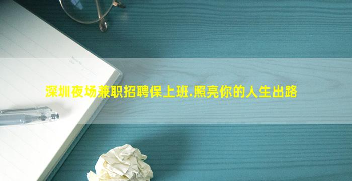 深圳夜场兼职招聘保上班.照亮你的人生出路